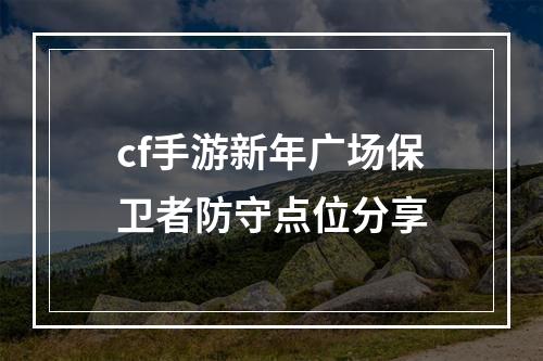 cf手游新年广场保卫者防守点位分享