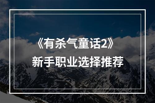 《有杀气童话2》新手职业选择推荐