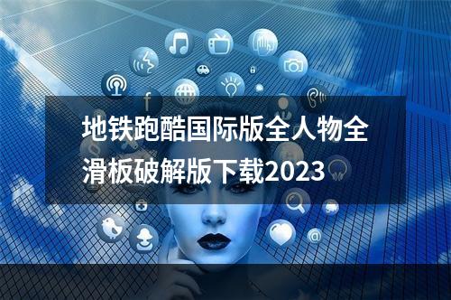 地铁跑酷国际版全人物全滑板破解版下载2023