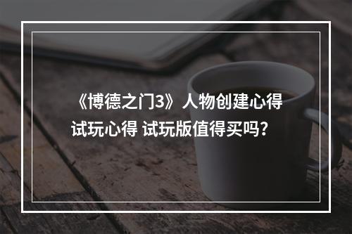 《博德之门3》人物创建心得试玩心得 试玩版值得买吗？