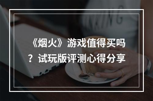 《烟火》游戏值得买吗？试玩版评测心得分享