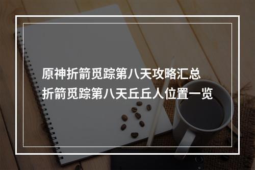 原神折箭觅踪第八天攻略汇总 折箭觅踪第八天丘丘人位置一览