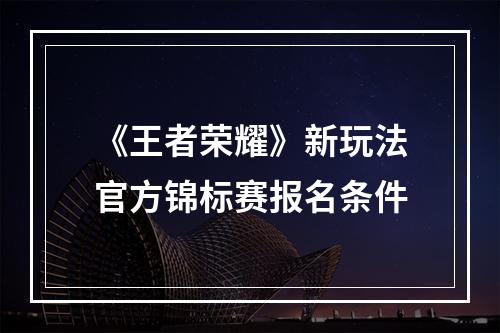 《王者荣耀》新玩法官方锦标赛报名条件