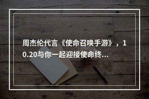 周杰伦代言《使命召唤手游》，10.20与你一起迎接使命终测