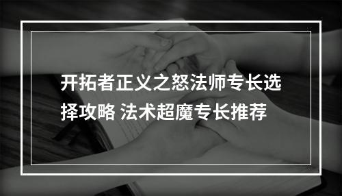 开拓者正义之怒法师专长选择攻略 法术超魔专长推荐