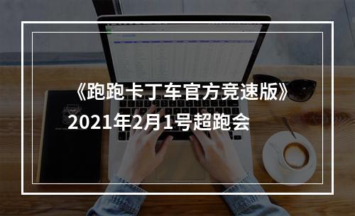 《跑跑卡丁车官方竞速版》2021年2月1号超跑会