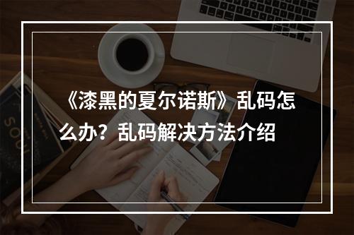 《漆黑的夏尔诺斯》乱码怎么办？乱码解决方法介绍