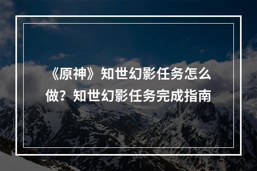 《原神》知世幻影任务怎么做？知世幻影任务完成指南