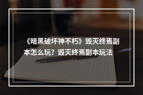 《暗黑破坏神不朽》毁灭终焉副本怎么玩？毁灭终焉副本玩法