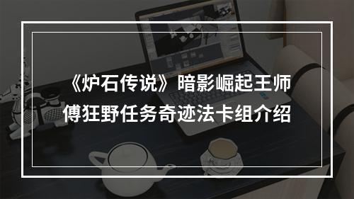 《炉石传说》暗影崛起王师傅狂野任务奇迹法卡组介绍