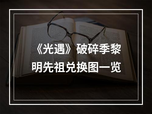 《光遇》破碎季黎明先祖兑换图一览