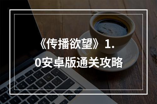 《传播欲望》1.0安卓版通关攻略