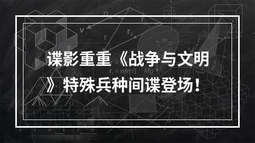 谍影重重《战争与文明》特殊兵种间谍登场！