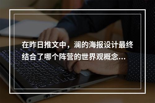 在昨日推文中，澜的海报设计最终结合了哪个阵营的世界观概念图呢 王者荣耀1月3日每日一题答案