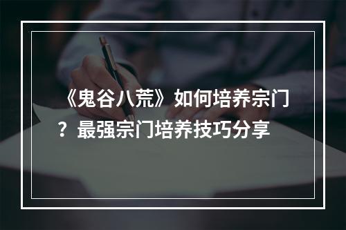 《鬼谷八荒》如何培养宗门？最强宗门培养技巧分享