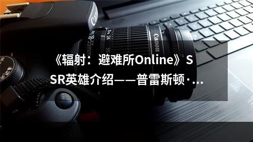 《辐射：避难所Online》SSR英雄介绍——普雷斯顿·加维