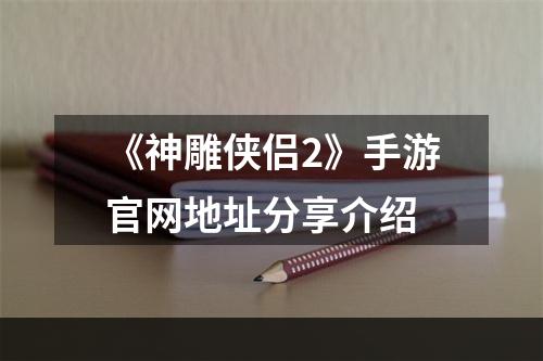 《神雕侠侣2》手游官网地址分享介绍