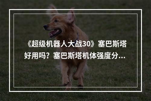 《超级机器人大战30》塞巴斯塔好用吗？塞巴斯塔机体强度分析