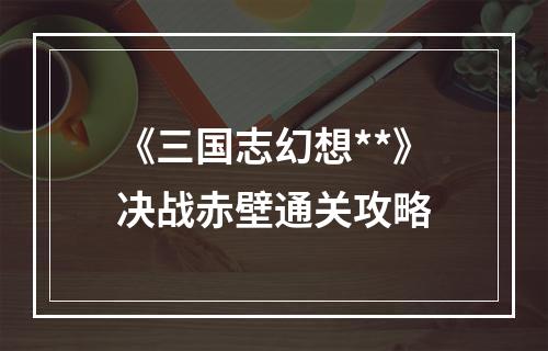 《三国志幻想**》决战赤壁通关攻略