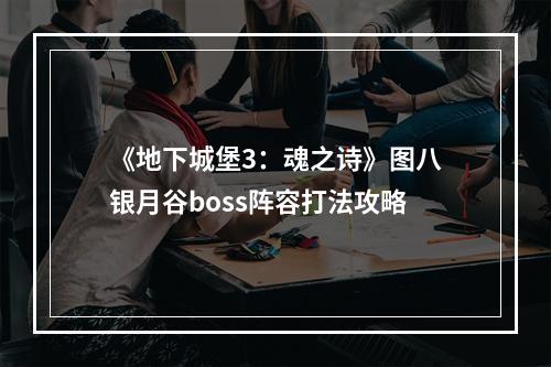 《地下城堡3：魂之诗》图八银月谷boss阵容打法攻略