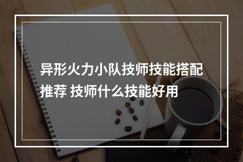 异形火力小队技师技能搭配推荐 技师什么技能好用