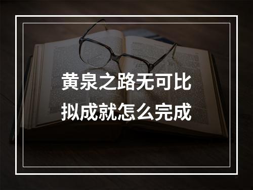 黄泉之路无可比拟成就怎么完成