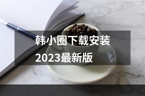 韩小圈下载安装2023最新版