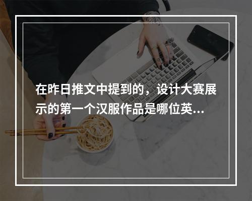 在昨日推文中提到的，设计大赛展示的第一个汉服作品是哪位英雄的？ 王者荣耀10月14日微信每日一题答案