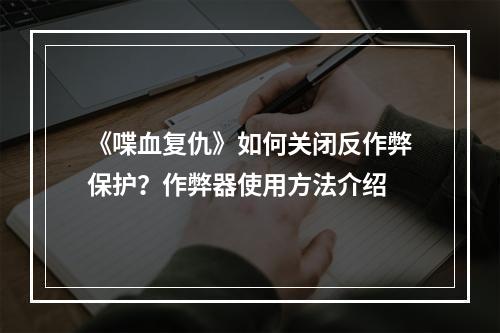 《喋血复仇》如何关闭反作弊保护？作弊器使用方法介绍