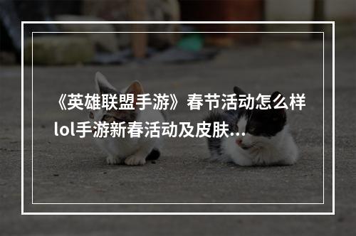 《英雄联盟手游》春节活动怎么样 lol手游新春活动及皮肤介绍