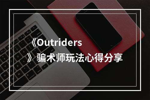 《Outriders》骗术师玩法心得分享