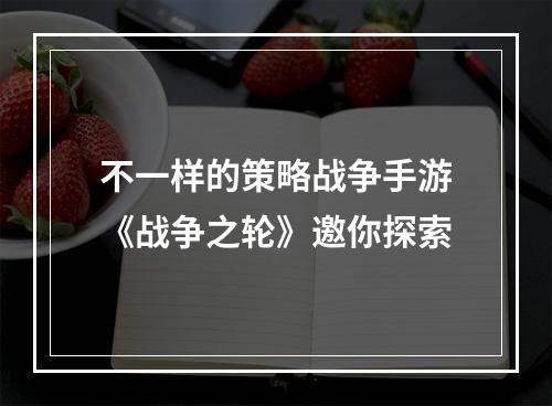 不一样的策略战争手游《战争之轮》邀你探索