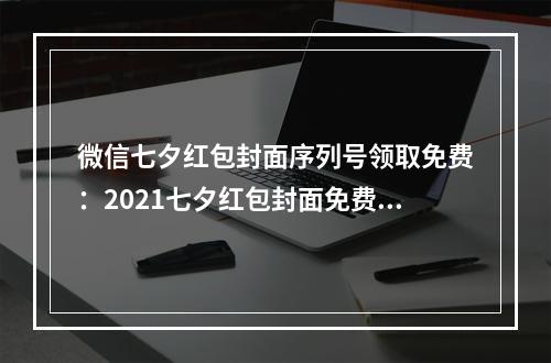 微信七夕红包封面序列号领取免费：2021七夕红包封面免费序列号大全[多图]