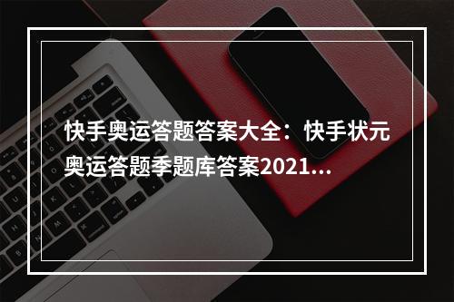 快手奥运答题答案大全：快手状元奥运答题季题库答案2021[多图]