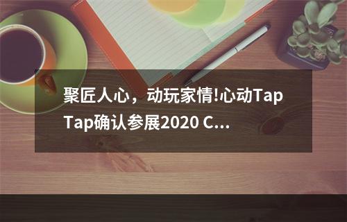 聚匠人心，动玩家情!心动TapTap确认参展2020 ChinaJoy BTOC