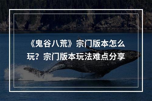 《鬼谷八荒》宗门版本怎么玩？宗门版本玩法难点分享