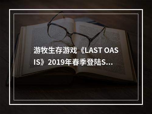 游牧生存游戏《LAST OASIS》2019年春季登陆Steam抢先体验