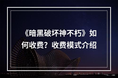 《暗黑破坏神不朽》如何收费？收费模式介绍