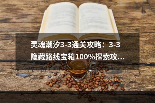 灵魂潮汐3-3通关攻略：3-3隐藏路线宝箱100%探索攻略汇总[多图]