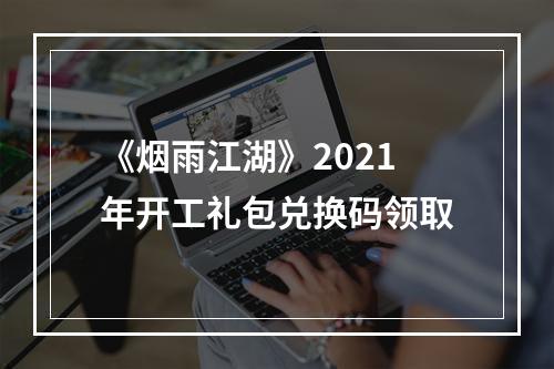 《烟雨江湖》2021年开工礼包兑换码领取