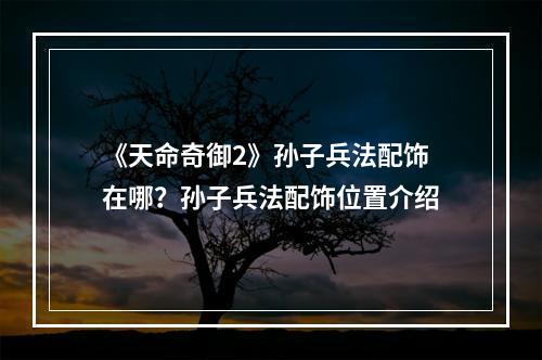 《天命奇御2》孙子兵法配饰在哪？孙子兵法配饰位置介绍