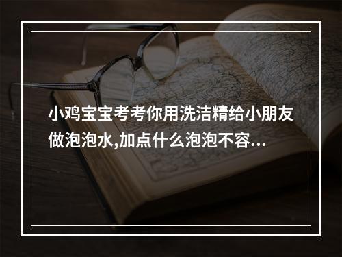 小鸡宝宝考考你用洗洁精给小朋友做泡泡水,加点什么泡泡不容易破