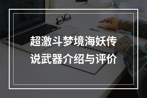 超激斗梦境海妖传说武器介绍与评价