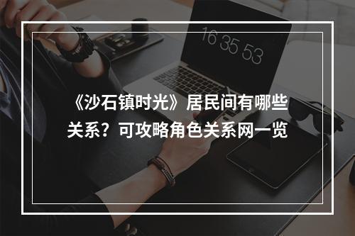 《沙石镇时光》居民间有哪些关系？可攻略角色关系网一览