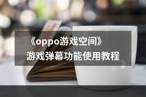 《oppo游戏空间》游戏弹幕功能使用教程