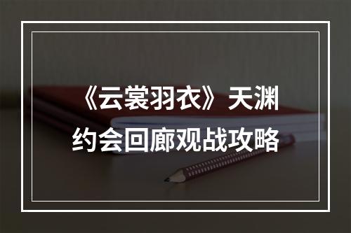 《云裳羽衣》天渊约会回廊观战攻略