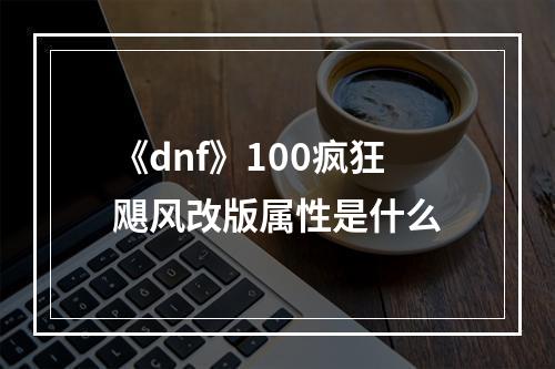 《dnf》100疯狂飓风改版属性是什么