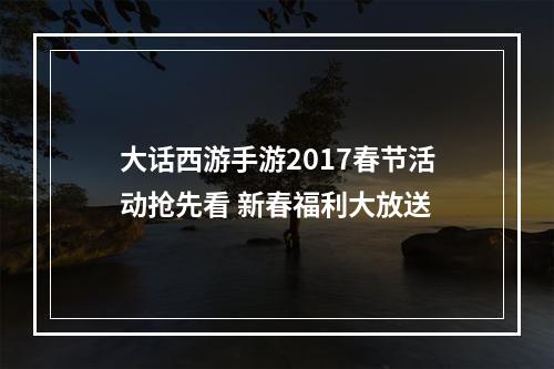 大话西游手游2017春节活动抢先看 新春福利大放送