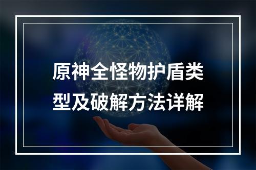 原神全怪物护盾类型及破解方法详解