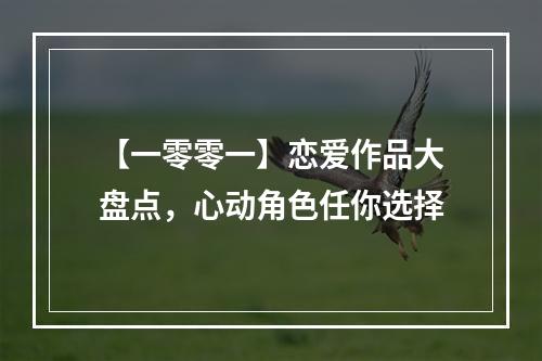 【一零零一】恋爱作品大盘点，心动角色任你选择